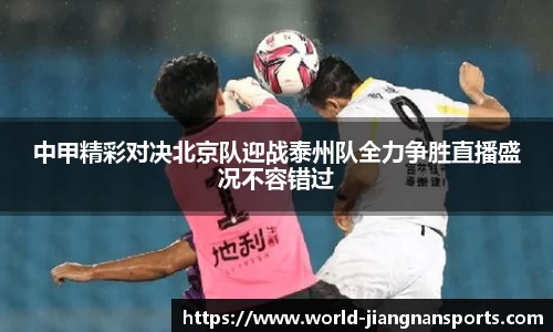 中甲精彩对决北京队迎战泰州队全力争胜直播盛况不容错过