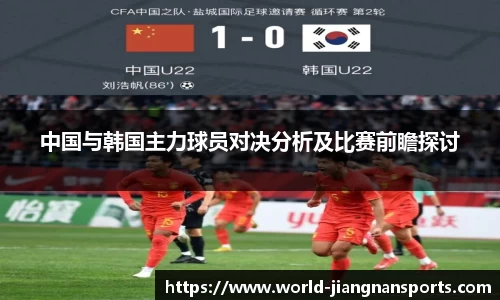 中国与韩国主力球员对决分析及比赛前瞻探讨